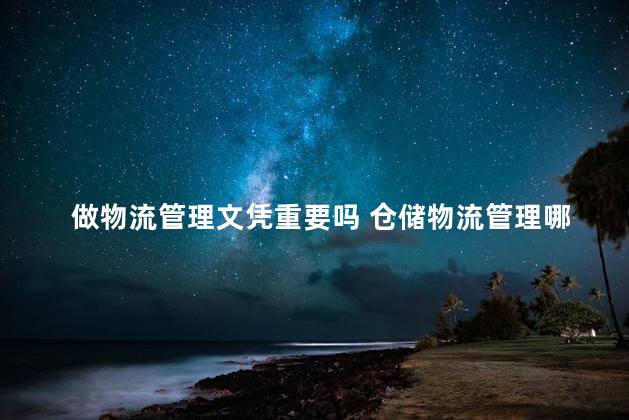 做物流管理文凭重要吗 仓储物流管理哪方面可以做得更好